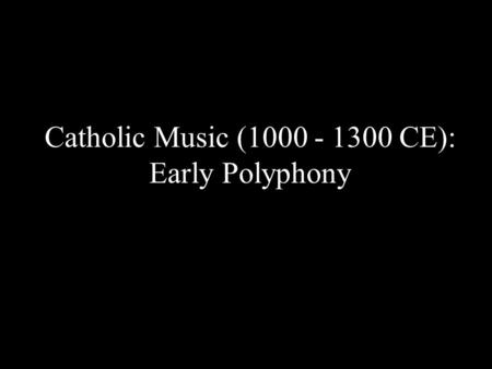 Catholic Music (1000 - 1300 CE): Early Polyphony.