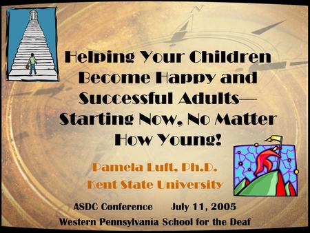 Helping Your Children Become Happy and Successful Adults— Starting Now, No Matter How Young! Pamela Luft, Ph.D. Kent State University ASDC Conference July.