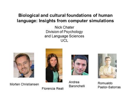 Biological and cultural foundations of human language: Insights from computer simulations Nick Chater Division of Psychology and Language Sciences UCL.