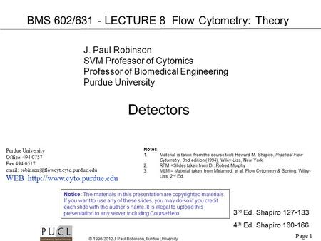 Page 1 © 1990-2012 J. Paul Robinson, Purdue University BMS 602/631 - LECTURE 8 Flow Cytometry: Theory Purdue University Office: 494 0757 Fax 494 0517 email: