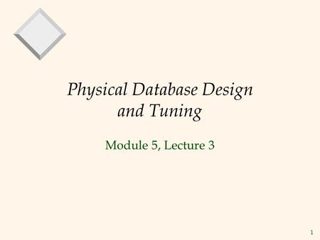 1 Physical Database Design and Tuning Module 5, Lecture 3.