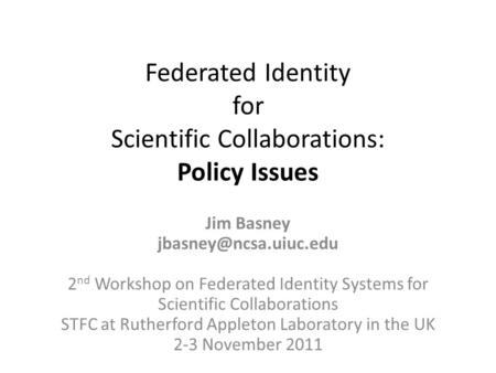 Federated Identity for Scientific Collaborations: Policy Issues Jim Basney 2 nd Workshop on Federated Identity Systems for Scientific.
