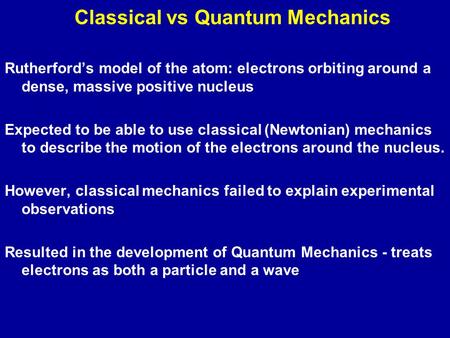 Classical vs Quantum Mechanics Rutherford’s model of the atom: electrons orbiting around a dense, massive positive nucleus Expected to be able to use classical.