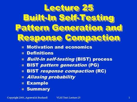Copyright 2001, Agrawal & BushnellVLSI Test: Lecture 251 Lecture 25 Built-In Self-Testing Pattern Generation and Response Compaction n Motivation and economics.