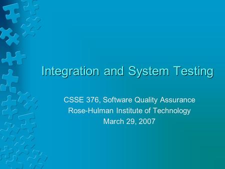 Integration and System Testing CSSE 376, Software Quality Assurance Rose-Hulman Institute of Technology March 29, 2007.