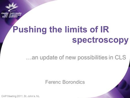 Pushing the limits of IR …an update of new possibilities in CLS spectroscopy Ferenc Borondics CAP Meeting 2011, St. John’s, NL.