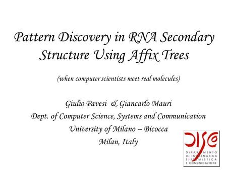 Pattern Discovery in RNA Secondary Structure Using Affix Trees (when computer scientists meet real molecules) Giulio Pavesi& Giancarlo Mauri Dept. of Computer.