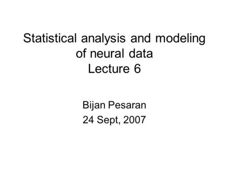 Statistical analysis and modeling of neural data Lecture 6 Bijan Pesaran 24 Sept, 2007.