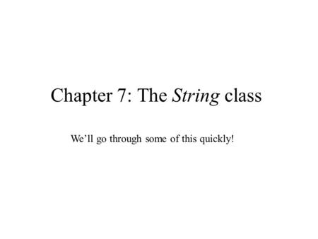 Chapter 7: The String class We’ll go through some of this quickly!