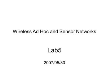 Wireless Ad Hoc and Sensor Networks Lab5 2007/05/30.