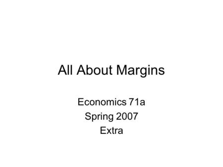 All About Margins Economics 71a Spring 2007 Extra.