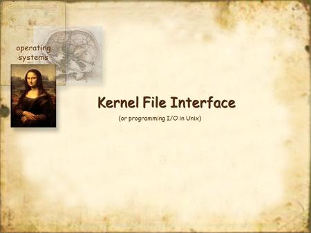 Kernel File Interface operating systems (or programming I/O in Unix)