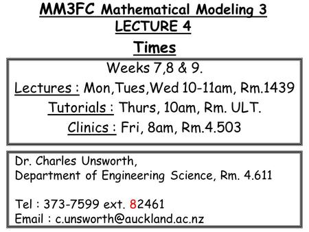 MM3FC Mathematical Modeling 3 LECTURE 4 Times Weeks 7,8 & 9. Lectures : Mon,Tues,Wed 10-11am, Rm.1439 Tutorials : Thurs, 10am, Rm. ULT. Clinics : Fri,