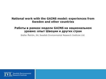 National work with the GAINS model: experiences from Sweden and other countries Работы в рамках модели GAINS на национальном уровне: опыт Швеции и других.
