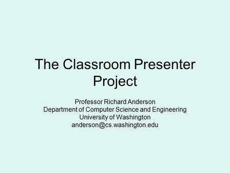 The Classroom Presenter Project Professor Richard Anderson Department of Computer Science and Engineering University of Washington