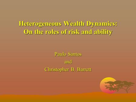 Heterogeneous Wealth Dynamics: On the roles of risk and ability Paulo Santos and Christopher B. Barrett.