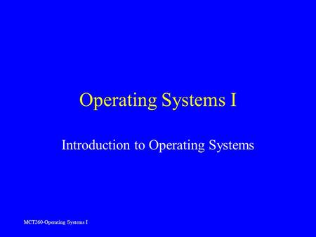 MCT260-Operating Systems I Operating Systems I Introduction to Operating Systems.