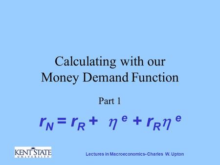Lectures in Macroeconomics- Charles W. Upton Calculating with our Money Demand Function Part 1 r N = r R +  e + r R  e.