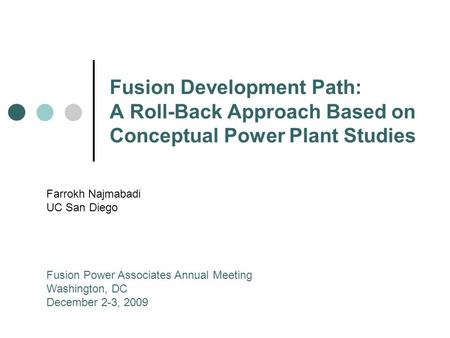 Fusion Development Path: A Roll-Back Approach Based on Conceptual Power Plant Studies Farrokh Najmabadi UC San Diego Fusion Power Associates Annual Meeting.