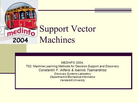 Support Vector Machines MEDINFO 2004, T02: Machine Learning Methods for Decision Support and Discovery Constantin F. Aliferis & Ioannis Tsamardinos Discovery.