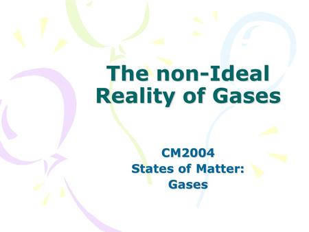 The non-Ideal Reality of Gases CM2004 States of Matter: Gases.