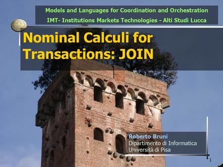 1 Nominal Calculi for Transactions: JOIN Roberto Bruni Dipartimento di Informatica Università di Pisa Models and Languages for Coordination and Orchestration.