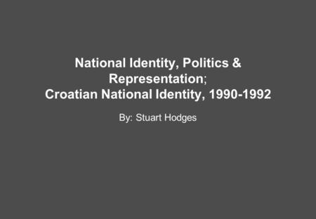 National Identity, Politics & Representation; Croatian National Identity, 1990-1992 By: Stuart Hodges.