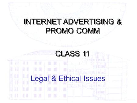 Legal & Ethical Issues INTERNET ADVERTISING & PROMO COMM CLASS 11 INTERNET ADVERTISING & PROMO COMM CLASS 11.