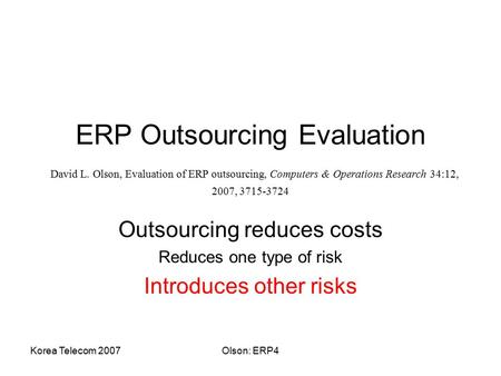 Korea Telecom 2007Olson: ERP4 ERP Outsourcing Evaluation David L. Olson, Evaluation of ERP outsourcing, Computers & Operations Research 34:12, 2007, 3715-3724.