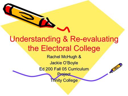 Understanding & Re-evaluating the Electoral College Rachel McHugh & Jackie O’Boyle Ed 200 Fall 05 Curriculum Project Trinity College.