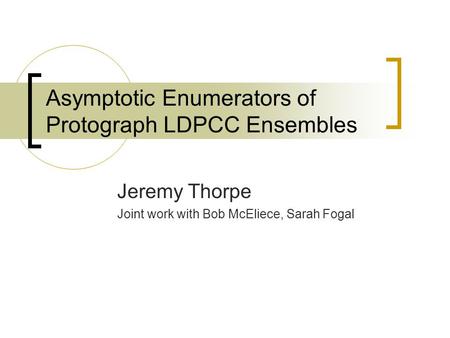 Asymptotic Enumerators of Protograph LDPCC Ensembles Jeremy Thorpe Joint work with Bob McEliece, Sarah Fogal.
