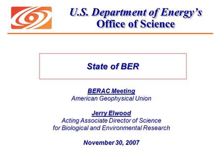 U.S. Department of Energy’s Office of Science BERAC Meeting American Geophysical Union Jerry Elwood Acting Associate Director of Science for Biological.