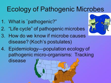Ecology of Pathogenic Microbes 1.What is ¨pathogenic?” 2.“Life cycle” of pathogenic microbes 3.How do we know if microbe causes disease? (Koch’s postulates)