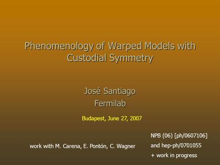 Work with M. Carena, E. Pontón, C. Wagner NPB (06) [ph/0607106] and hep-ph/0701055 + work in progress Phenomenology of Warped Models with Custodial Symmetry.