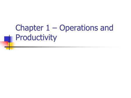 Chapter 1 – Operations and Productivity. Introduction What – An introduction to Operations Management Where – In any business that wants to improve its.