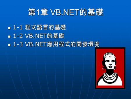 第 1 章 VB.NET 的基礎 1-1 程式語言的基礎 1-1 程式語言的基礎 1-2 VB.NET 的基礎 1-2 VB.NET 的基礎 1-3 VB.NET 應用程式的開發環境 1-3 VB.NET 應用程式的開發環境.