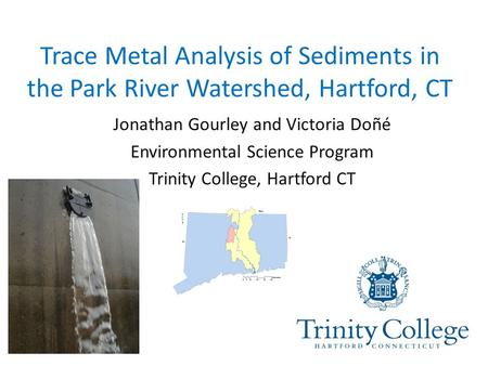 Trace Metal Analysis of Sediments in the Park River Watershed, Hartford, CT Jonathan Gourley and Victoria Doñé Environmental Science Program Trinity College,