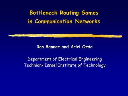 Bottleneck Routing Games in Communication Networks Ron Banner and Ariel Orda Department of Electrical Engineering Technion- Israel Institute of Technology.