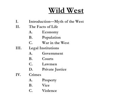 Wild West I.Introduction—Myth of the West II.The Facts of Life A.Economy B.Population C.War in the West III.Legal Institutions A.Government B.Courts C.Lawmen.