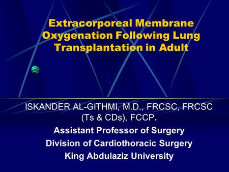 Extracorporeal Membrane Oxygenation Following Lung Transplantation in Adult ISKANDER AL-GITHMI, M.D., FRCSC, FRCSC (Ts & CDs), FCCP. Assistant Professor.