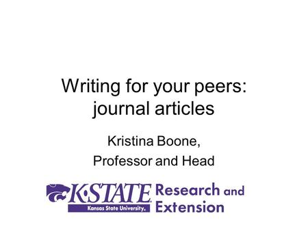 Writing for your peers: journal articles Kristina Boone, Professor and Head.