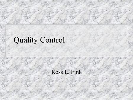 Quality Control Ross L. Fink. Quality Control n Quality control involves controlling the delivery processes to adhere to the specifications (or product.