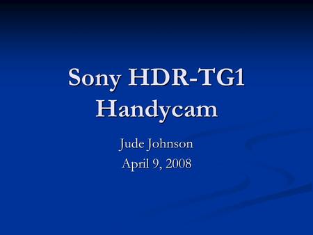 Sony HDR-TG1 Handycam Jude Johnson April 9, 2008.