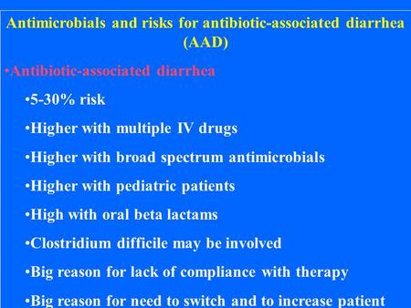 Antimicrobials and risks for antibiotic-associated diarrhea (AAD) Antibiotic-associated diarrhea 5-30% risk Higher with multiple IV drugs Higher with broad.
