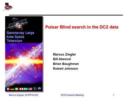 Marcus Ziegler SCIPP/UCSCDC2 Closeout Meeting 1 Pulsar Blind search in the DC2 data Gamma-ray Large Area Space Telescope Marcus Ziegler Bill Atwood Brian.