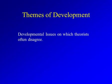 Themes of Development Developmental Issues on which theorists often disagree.