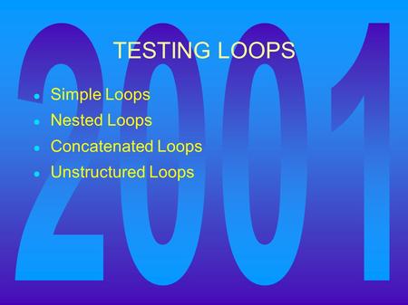 TESTING LOOPS ● Simple Loops ● Nested Loops ● Concatenated Loops ● Unstructured Loops.