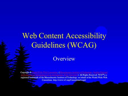 Web Content Accessibility Guidelines (WCAG) Overview Copyright © World Wide Web Consortium, (Massachusetts Institute of Technology, Institut National de.