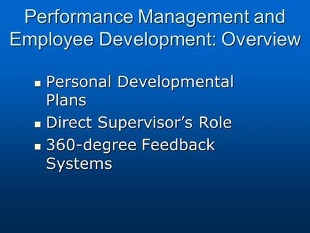 Performance Management and Employee Development: Overview Personal Developmental Plans Personal Developmental Plans Direct Supervisor’s Role Direct Supervisor’s.