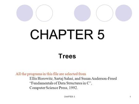 CHAPTER 51 CHAPTER 5 CHAPTER 5 Trees All the programs in this file are selected from Ellis Horowitz, Sartaj Sahni, and Susan Anderson-Freed “Fundamentals.